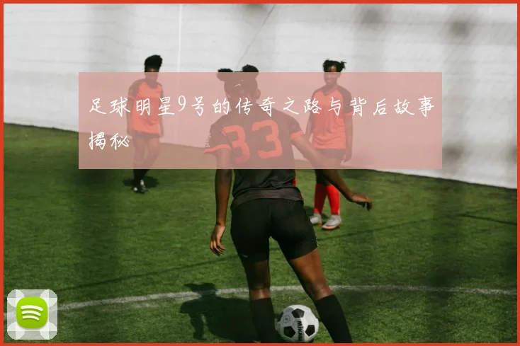 足球明星9号的传奇之路与背后故事揭秘