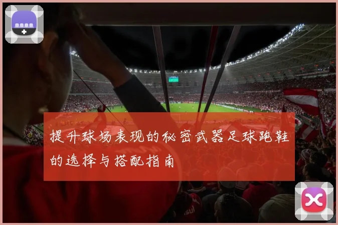 提升球场表现的秘密武器足球跑鞋的选择与搭配指南
