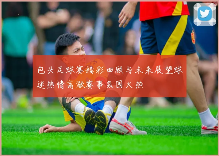 包头足球赛精彩回顾与未来展望球迷热情高涨赛事氛围火热