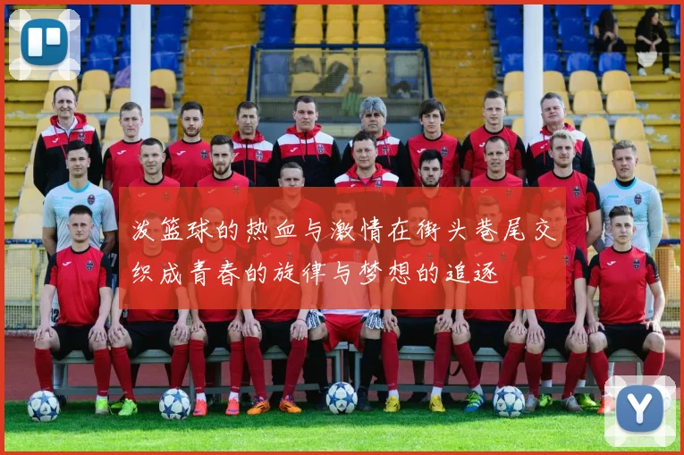 泼篮球的热血与激情在街头巷尾交织成青春的旋律与梦想的追逐