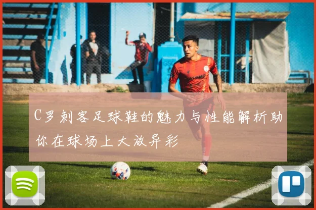C罗刺客足球鞋的魅力与性能解析助你在球场上大放异彩