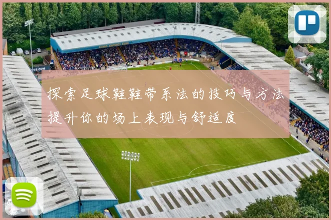 探索足球鞋鞋带系法的技巧与方法提升你的场上表现与舒适度