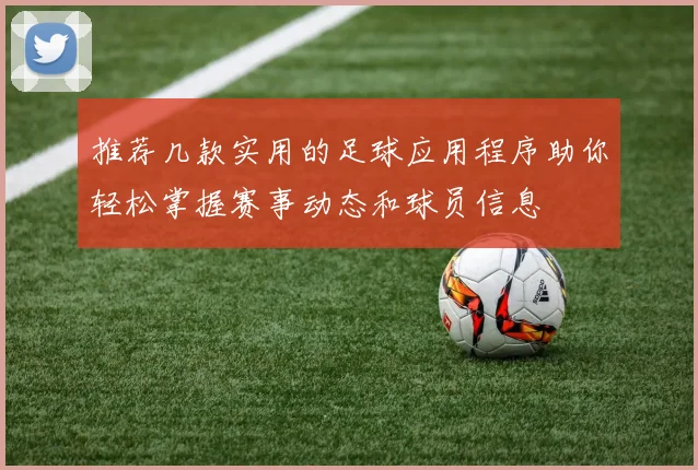 推荐几款实用的足球应用程序助你轻松掌握赛事动态和球员信息