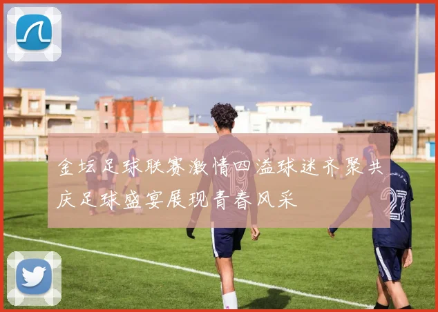 金坛足球联赛激情四溢球迷齐聚共庆足球盛宴展现青春风采