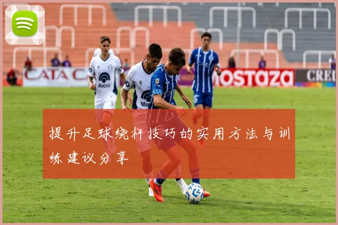 提升足球绕杆技巧的实用方法与训练建议分享
