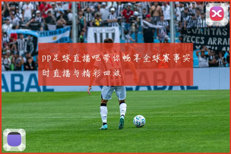 pp足球直播吧带你畅享全球赛事实时直播与精彩回放