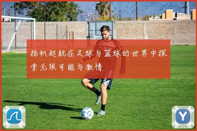 扬帆起航在足球与篮球的世界中探索无限可能与激情