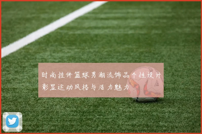 时尚挂件篮球男潮流饰品个性设计彰显运动风格与活力魅力