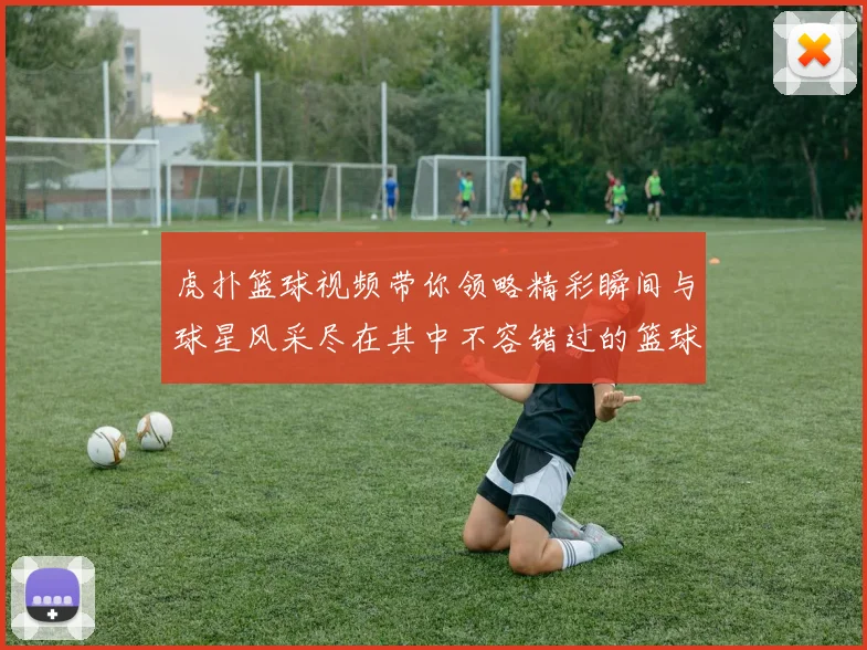 虎扑篮球视频带你领略精彩瞬间与球星风采尽在其中不容错过的篮球盛宴