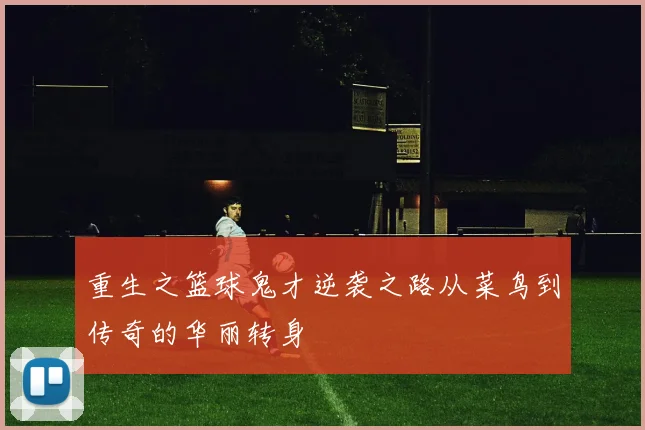 重生之篮球鬼才逆袭之路从菜鸟到传奇的华丽转身
