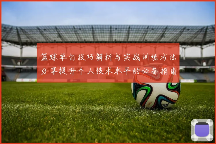 篮球单打技巧解析与实战训练方法分享提升个人技术水平的必备指南