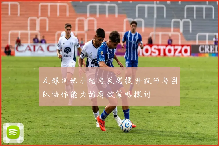 足球训练小结与反思提升技巧与团队协作能力的有效策略探讨