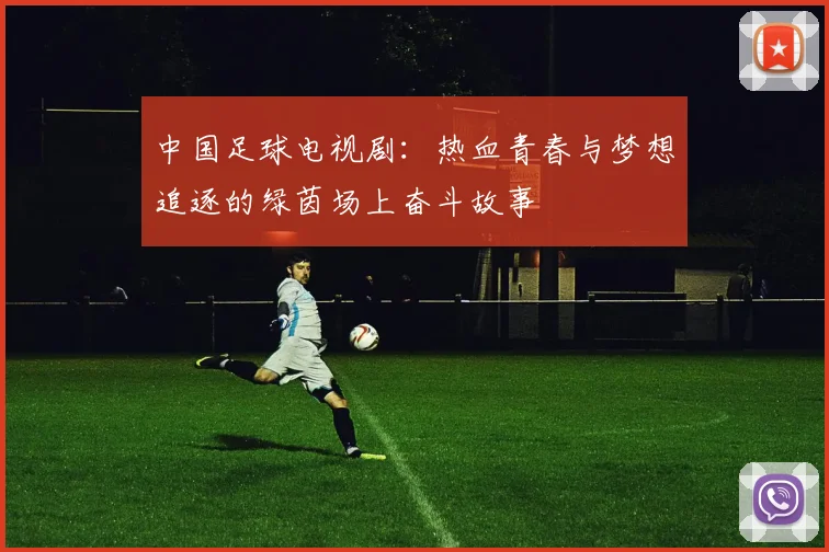 中国足球电视剧：热血青春与梦想追逐的绿茵场上奋斗故事