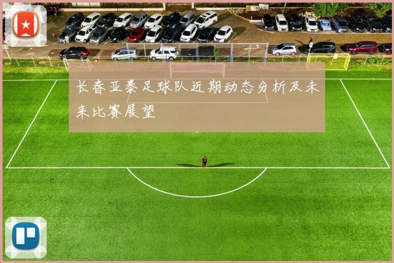 长春亚泰足球队近期动态分析及未来比赛展望