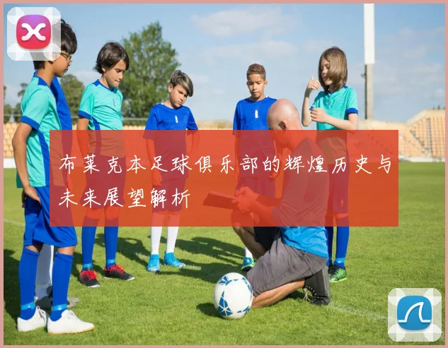 布莱克本足球俱乐部的辉煌历史与未来展望解析
