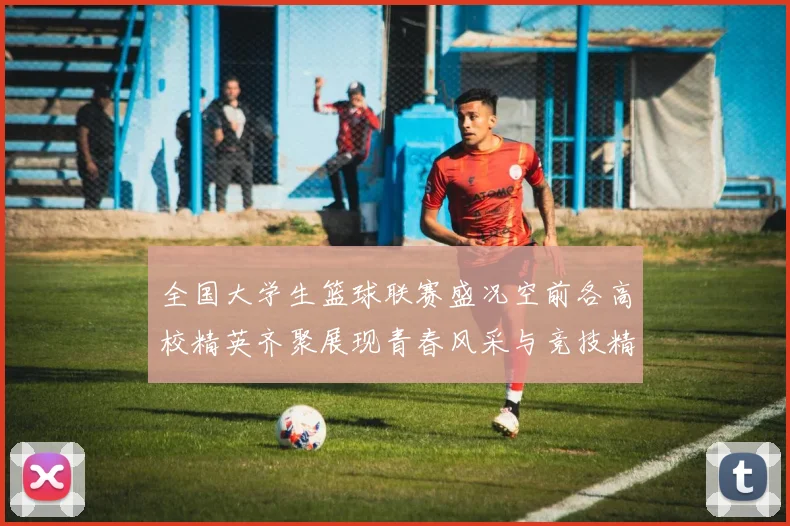 全国大学生篮球联赛盛况空前各高校精英齐聚展现青春风采与竞技精神