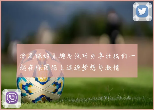 学足球的乐趣与技巧分享让我们一起在绿茵场上追逐梦想与激情