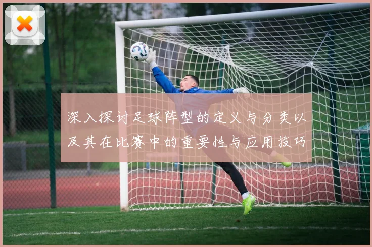 深入探讨足球阵型的定义与分类以及其在比赛中的重要性与应用技巧